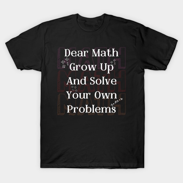Dear Math Grow Up And Solve Your Own Problems T-Shirt by FreshIdea8